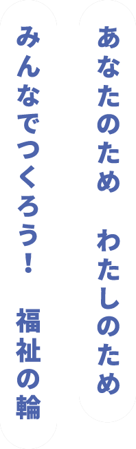 あなたのためわたしのためみんなでつくろう！福祉の輪